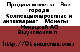 Продам монеты - Все города Коллекционирование и антиквариат » Монеты   . Ненецкий АО,Выучейский п.